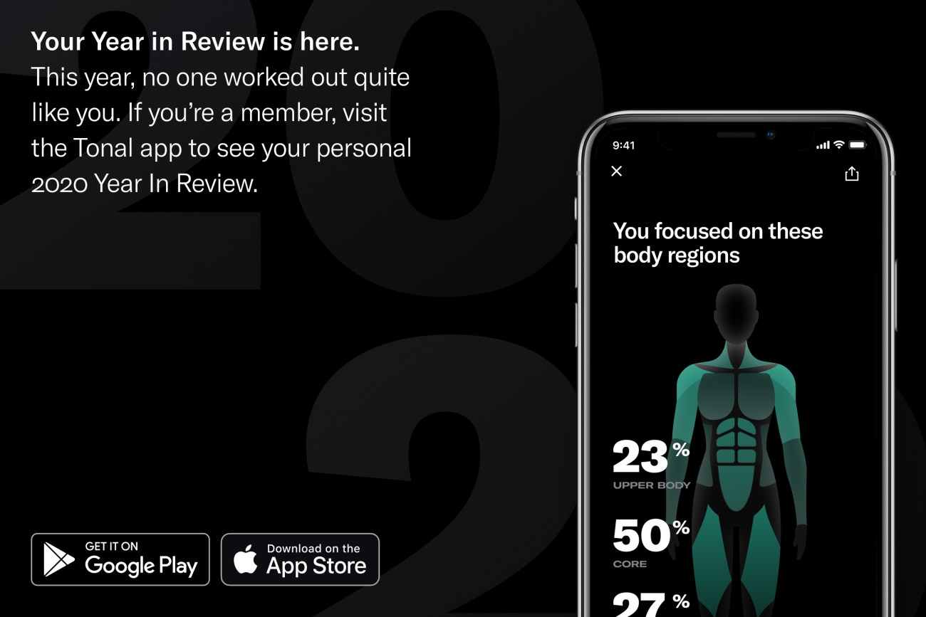 black screen with the following text and a mobile screen shot of a body outline with different muscles and percentages those regions were worked: Your Year in Review is here. This year, no one worked out quite like you. If you're a member, visit the Tonal app to see your personal 2020 Year in Review. 