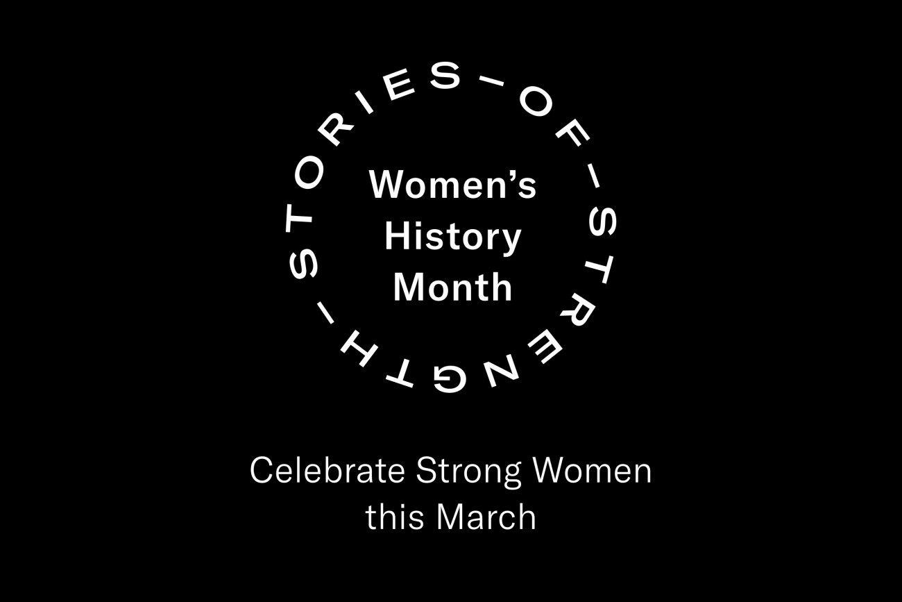 black background with the following text: stories of strength, Women's History Month, celebrate Strong Women this March