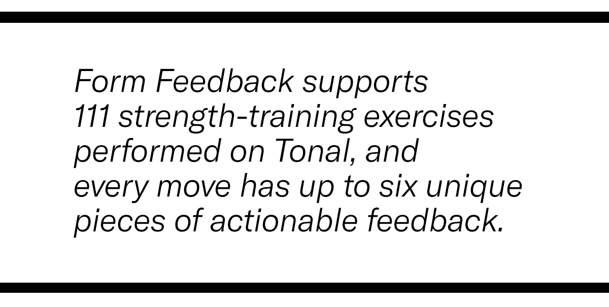Form feedback supports 111 strength-training exercises performed on Tonal, and every move has up to six unique pieces of feedback.