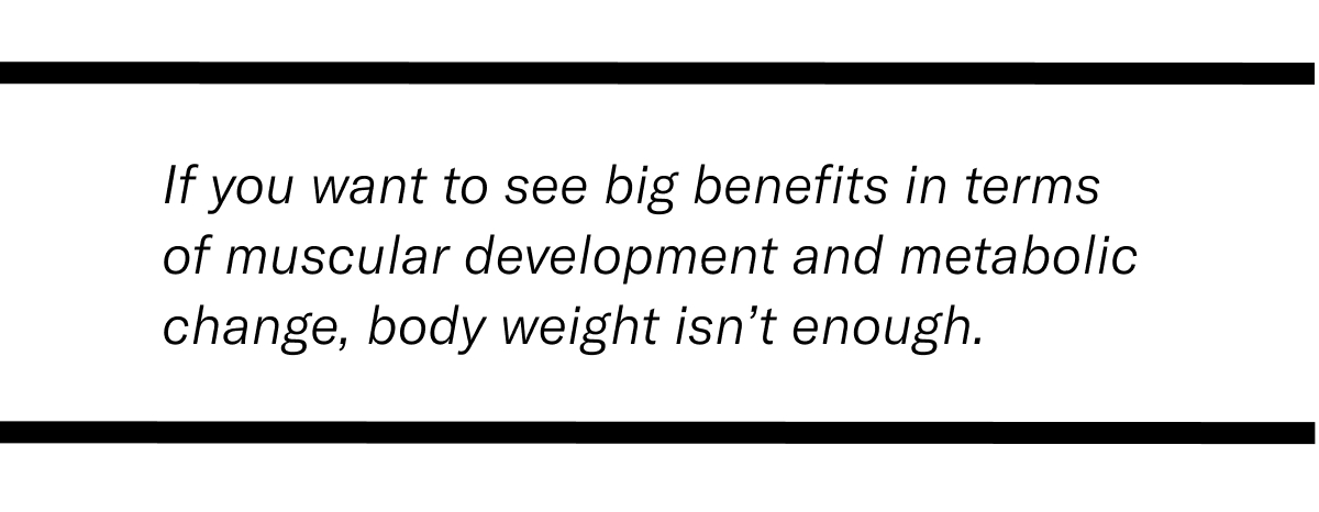 Pull Quote stating if you want to see big benefits in terms of muscular development and metabolic change, body weight isn't enough