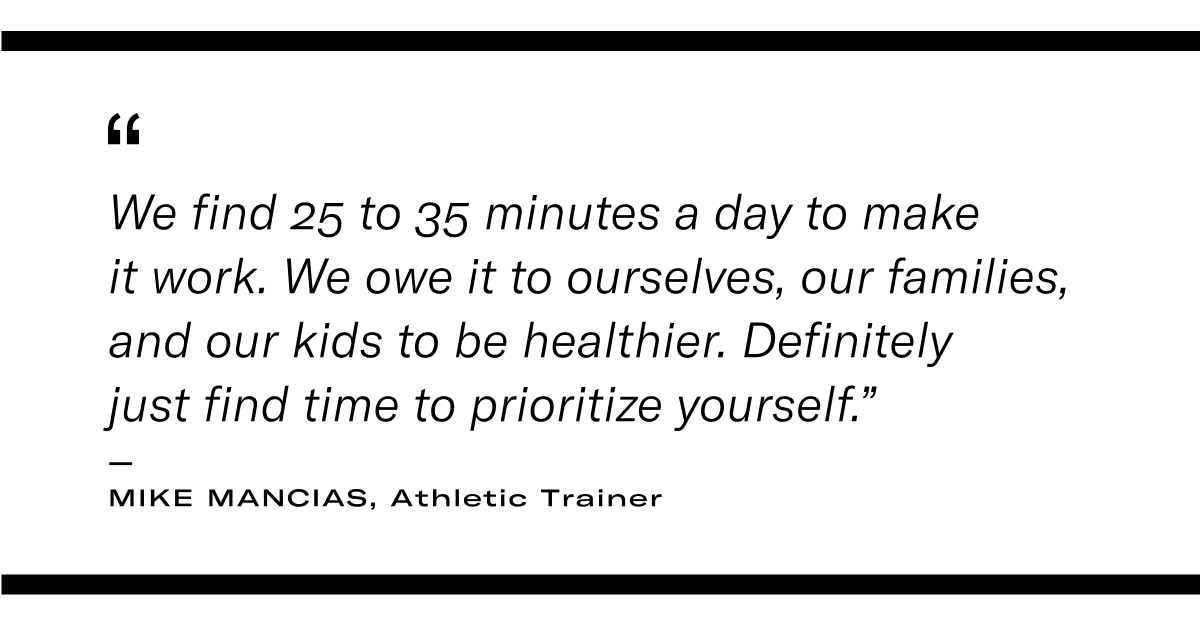 image with quote: "We find 25 to 35 minutes a day to make it work. We owe it to ourselves, our families, and our kids to be healthier. Definitely just find time to prioritize yourself." - Mike Mancias, athletic trainer