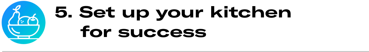 Graphic Text: 5. Set up your kitchen for success. 