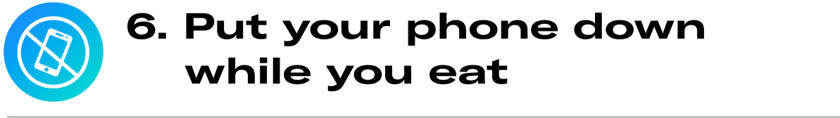 Graphic Text: 6. Put your phone down while you eat. 
