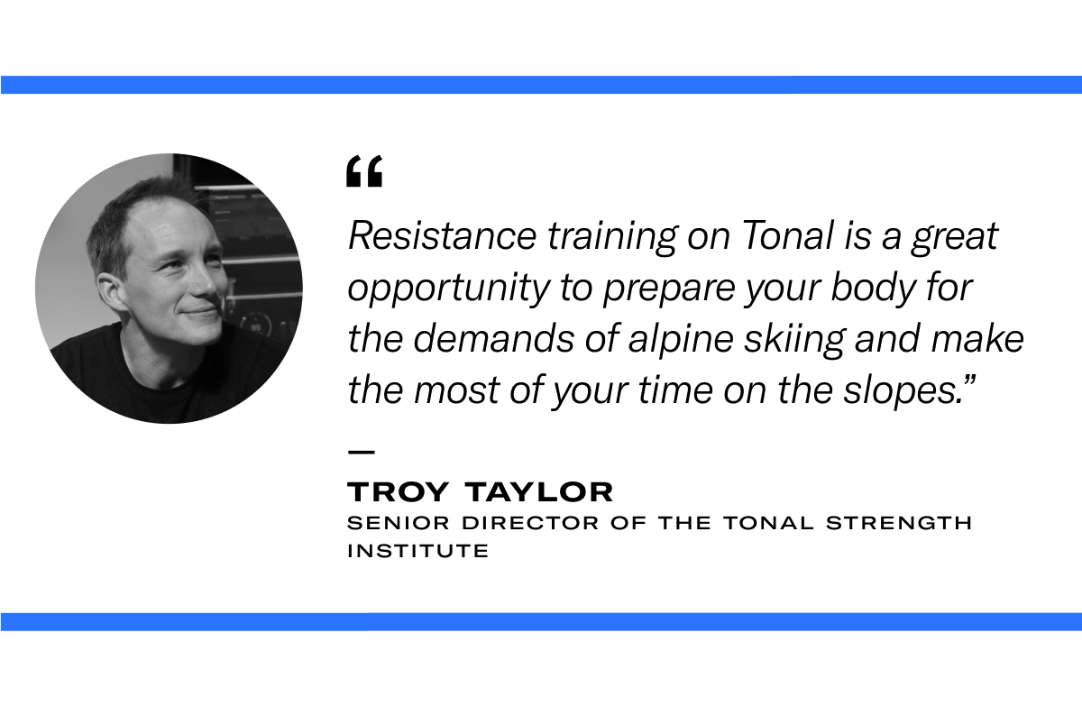 Image of Troy Taylor, Senior Director of the Tonal Strength Institute with quote: "Resistance training on Tonal is a great opportunity to prepare your body for the demands of alpine skiing and make the most of your time on the slopes." 