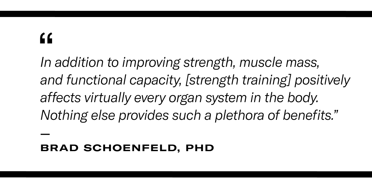 Pull quote reading: “In addition to improving strength, muscle mass, and functional capacity, it positively affects virtually every organ system in the body. Nothing else provides such a plethora of benefits." - Brad Schoenfeld, PhD