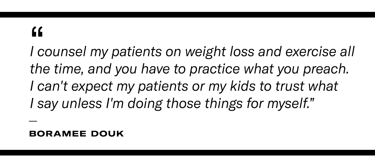 "“I counsel my patients on weight loss and exercise all the time, and you have to practice what you preach. I can't expect my patients or my kids to trust what I say unless I'm doing those things for myself." - Boramee Douk