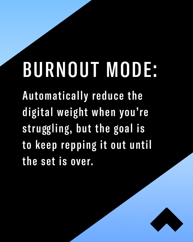 Burnout Mode definition utilizing drop sets: Automatically reduces the digital weight when you're struggling, but the goal is to keep repping it out until the set is over.  