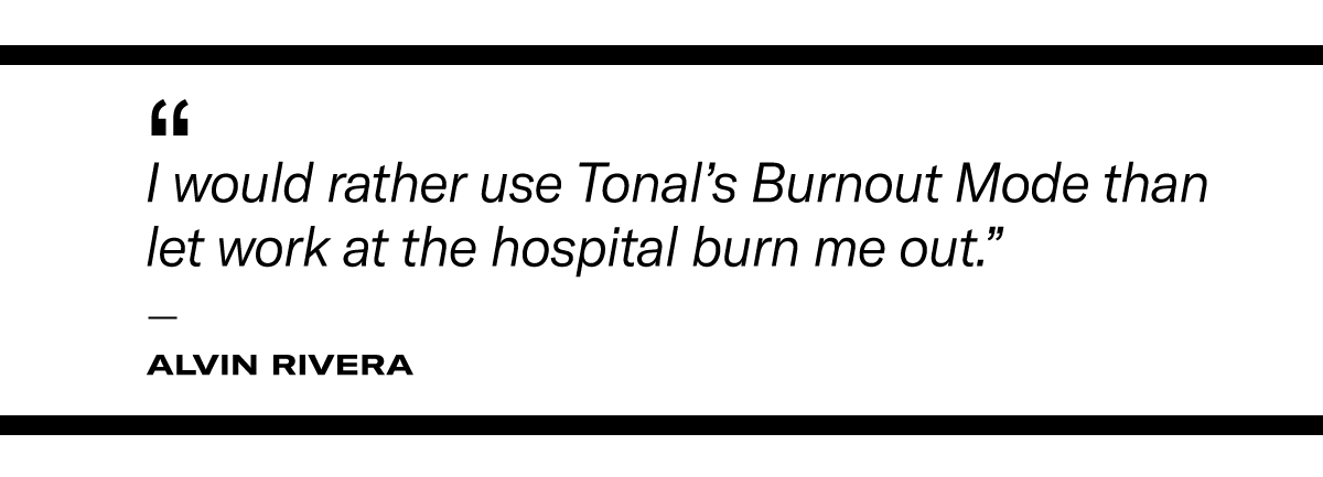 "I would rather use Tonal's Burnout Mode than let work at the hospital burn me out." - Alvin Rivera
