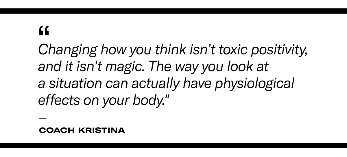 "Changing how you think isn’t toxic positivity, and it isn’t magic. The way you look at a situation can actually have physiological effects on your body." - Coach Kristina on mental resilience
